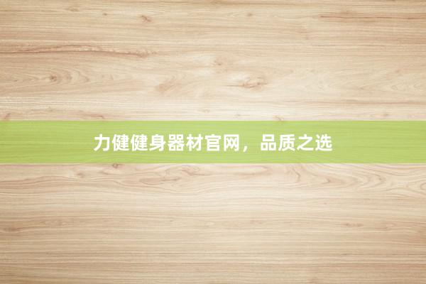 力健健身器材官网，品质之选